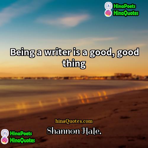Shannon Hale Quotes | Being a writer is a good, good